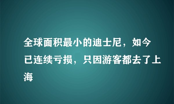 全球面积最小的迪士尼，如今已连续亏损，只因游客都去了上海