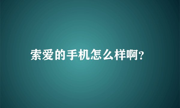索爱的手机怎么样啊？