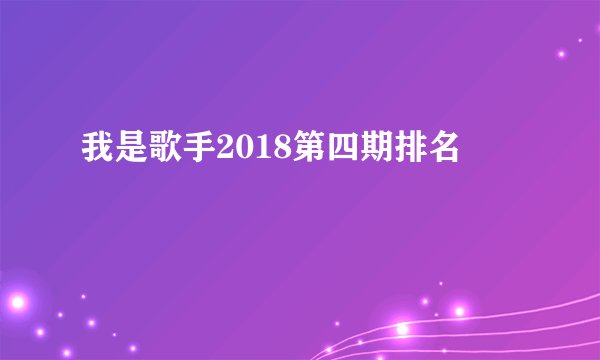 我是歌手2018第四期排名