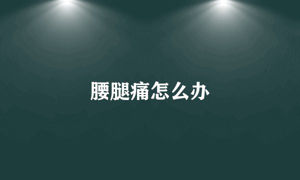 腰腿痛怎么办