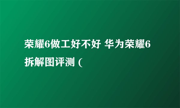 荣耀6做工好不好 华为荣耀6拆解图评测 (