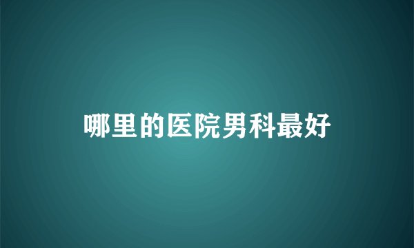 哪里的医院男科最好