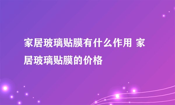 家居玻璃贴膜有什么作用 家居玻璃贴膜的价格