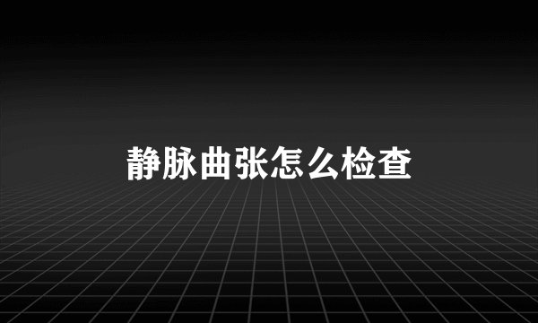静脉曲张怎么检查