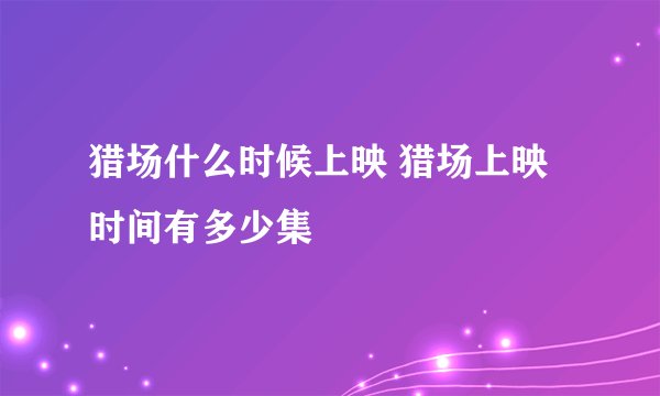 猎场什么时候上映 猎场上映时间有多少集