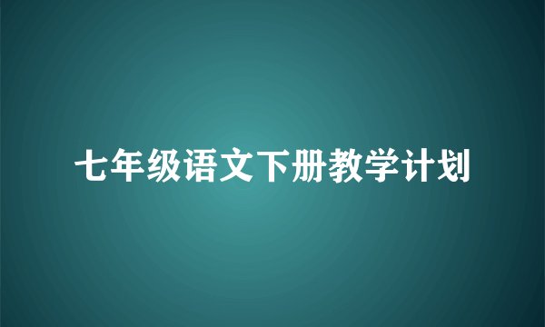 七年级语文下册教学计划