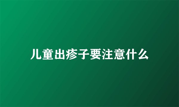 儿童出疹子要注意什么