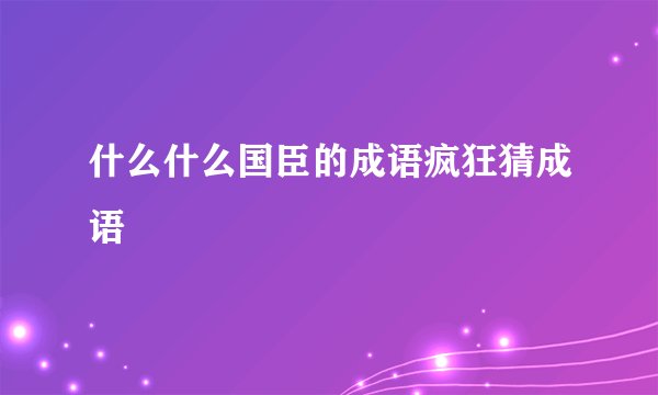 什么什么国臣的成语疯狂猜成语