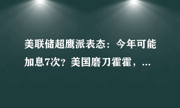 美联储超鹰派表态:今年可能加息7次?美国磨刀霍霍,不得不防