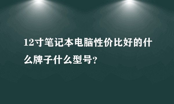 12寸笔记本电脑性价比好的什么牌子什么型号?