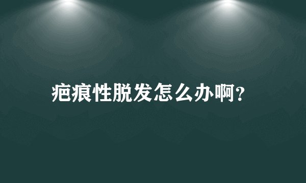 疤痕性脱发怎么办啊？