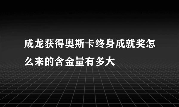 成龙获得奥斯卡终身成就奖怎么来的含金量有多大