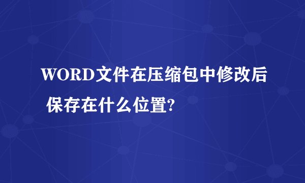 WORD文件在压缩包中修改后 保存在什么位置?