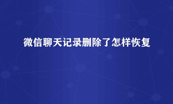 微信聊天记录删除了怎样恢复