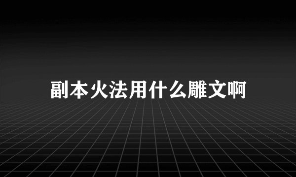 副本火法用什么雕文啊