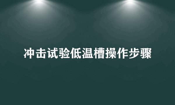 冲击试验低温槽操作步骤