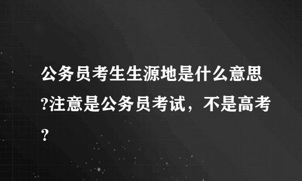 公务员考生生源地是什么意思?注意是公务员考试，不是高考？