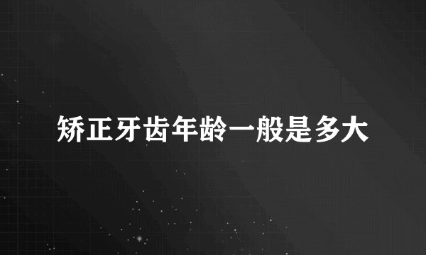 矫正牙齿年龄一般是多大