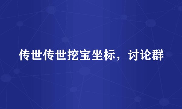 传世传世挖宝坐标,讨论群