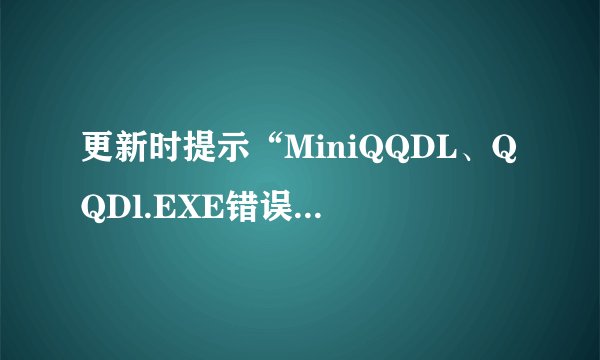 更新时提示“MiniQQDL、QQDl.EXE错误”，怎么回事？