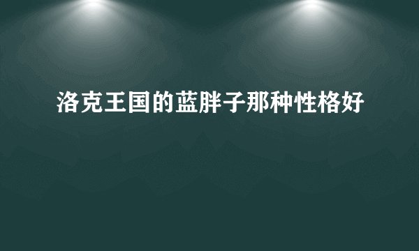 洛克王国的蓝胖子那种性格好