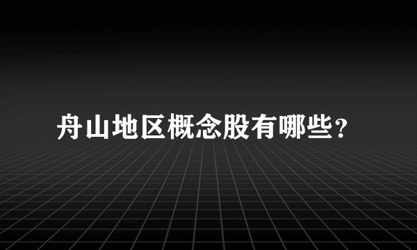 舟山地区概念股有哪些？
