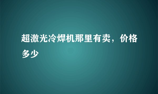超激光冷焊机那里有卖，价格多少