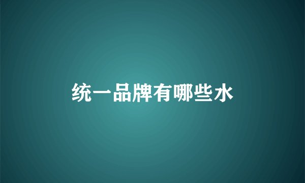 统一品牌有哪些水