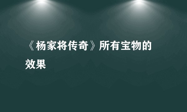 《杨家将传奇》所有宝物的 效果