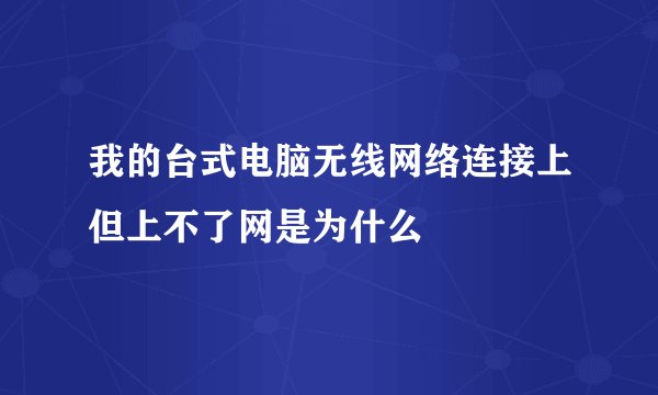我的台式电脑无线网络连接上但上不了网是为什么