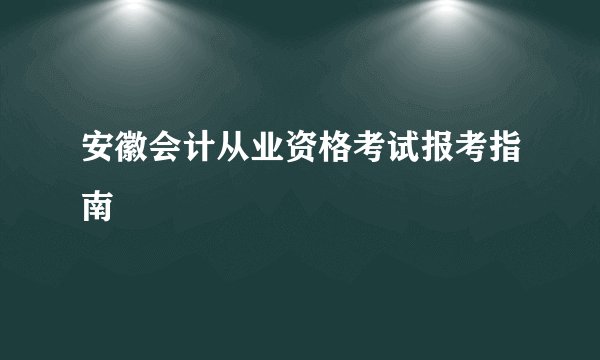 安徽会计从业资格考试报考指南