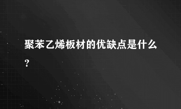 聚苯乙烯板材的优缺点是什么？