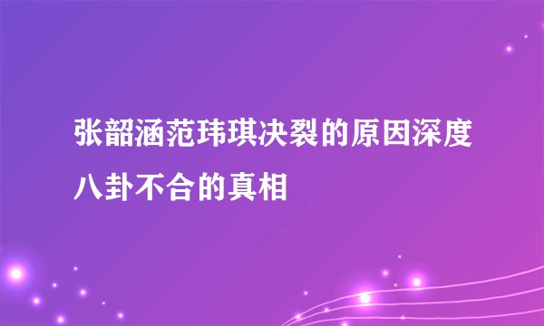 张韶涵范玮琪决裂的原因深度八卦不合的真相