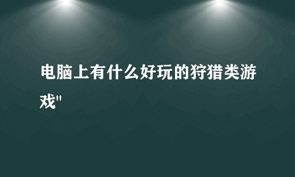 电脑上有什么好玩的狩猎类游戏