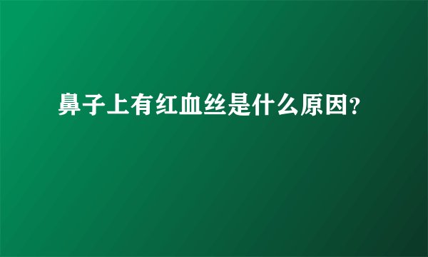 鼻子上有红血丝是什么原因？