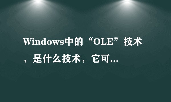 Windows中的“OLE”技术，是什么技术，它可以实现多个文件之间的住处传递和共享