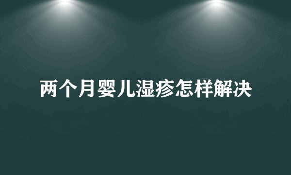 两个月婴儿湿疹怎样解决