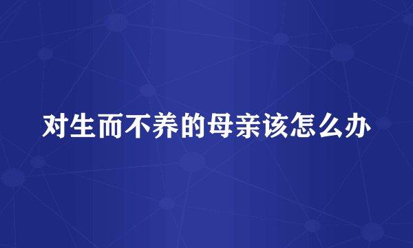 对生而不养的母亲该怎么办