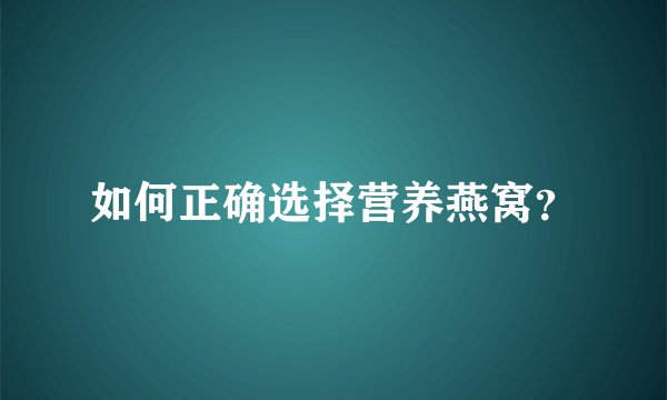 如何正确选择营养燕窝？