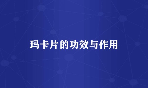 玛卡片的功效与作用