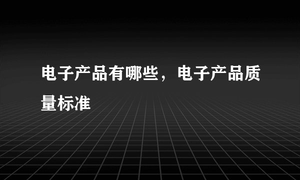 电子产品有哪些，电子产品质量标准