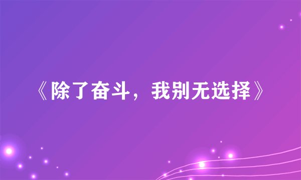 《除了奋斗，我别无选择》