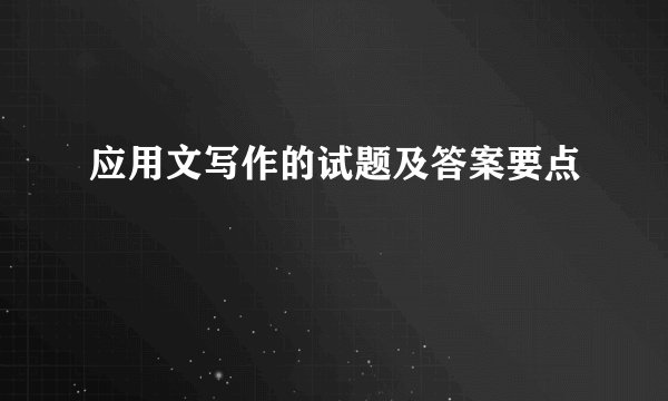 应用文写作的试题及答案要点