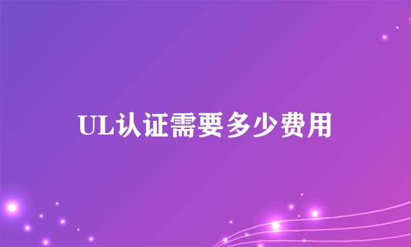 UL认证需要多少费用