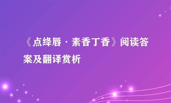 《点绛唇·素香丁香》阅读答案及翻译赏析