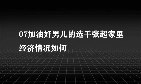 07加油好男儿的选手张超家里经济情况如何