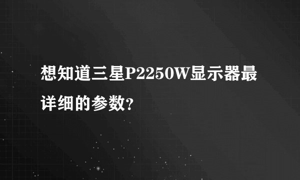想知道三星P2250W显示器最详细的参数?