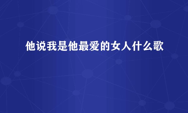 他说我是他最爱的女人什么歌