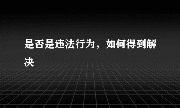 是否是违法行为,如何得到解决
