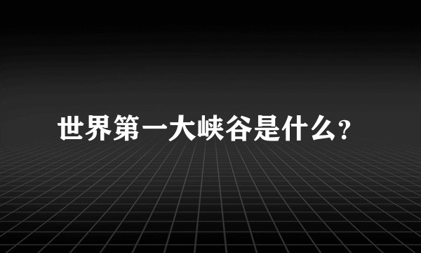 世界第一大峡谷是什么？